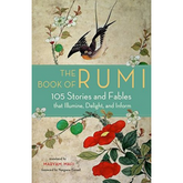 The Book of Rumi: 105 Stories and Fables that Illumine, Delight, and Inform